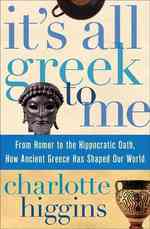 It's All Greek to Me : From Homer to the Hippocratic Oath, How Ancient Greece Has Shaped Our World （1ST）