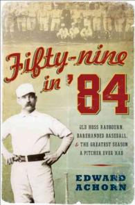 Fifty-Nine in '84 : Old Hoss Radbourn, Barehanded Baseball, and the Greatest Season a Pitcher Ever Had