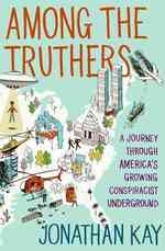 Among the Truthers : A Journey through America's Growing Conspiracist Underground