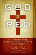 God Is Red : The Secret Story of How Christianity Survived and Flourished in Communist China