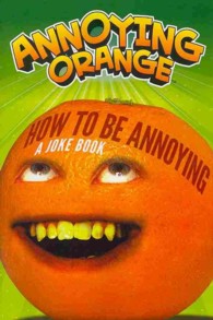 How to Be Annoying : A Joke Book (Annoying Orange)