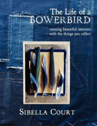 The Life of a Bowerbird : Creating Beautiful Interiors with the Things You Collect