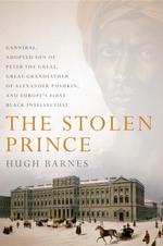 The Stolen Prince : Gannibal, Adopted Son of Peter the Great, Great-Grandfather of Alexander Pushkin, and Europe's First Black Intellectual