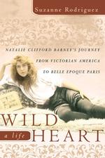 Wild Heart, a Life: Natalie Clifford Barney's Journey From Victorian America to the Literary Salons of Paris