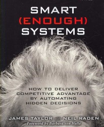 Smart Enough Systems : How to Deliver Competitive Advantage by Automating the Decisions Hidden in Your Business