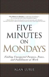 Five Minutes on Mondays : Finding Unexpected Purpose, Peace, and Fulfillment at Work