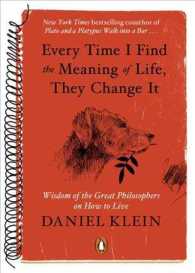 Every Time I Find the Meaning of Life, They Change It : Wisdom of the Great Philosophers on How to Live