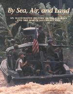 By Sea, Air, and Land : An Illustrated History of the U.S. Navy and the War in Southeast Asia