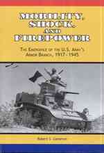 Mobility, Shock, and Firepower : The Emergence of the U.s. Army's Armor Branch, 1917-1945