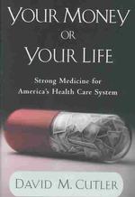 Your Money or Your Life : Strong Medicine for America's Health Care System