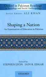 Shaping a Nation : An Examination of Education in Pakistan (Oxford in Pakistan Readings in Sociology and Social Anthropology)