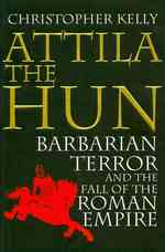 Attila the Hun: Barbarian Terror and the Fall of the Roman Empire