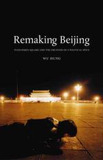 Remaking Beijing : Tiananmen Square and the Creation of a Political Space