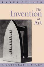 The Invention of Art : A Cultural History / Shiner, Larry