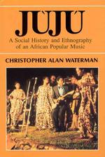 Juju : A Social History and Ethnography of an African Popular Music (Chicago Studies in Ethnomusicology Cse)