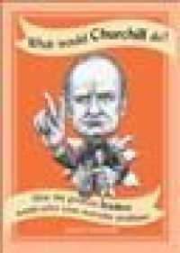 What Would Churchill Do? : How the Greatest Leaders Would Solve Your Everyday Problems (What Would)