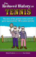 The Reduced History of Tennis : The Story of the Genteel Racket-and-Ball Game Squeezed into 101 Smashes and Lobs