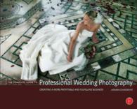 The Complete Guide to Professional Wedding Photography : Creating a More Profitable and Fulfilling Business