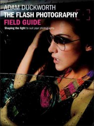 The Flash Photography Field Guide : Shaping the Light to Suit Your Photographs