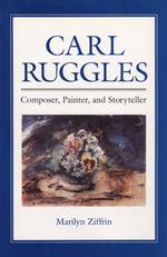 Carl Ruggles : Composer, Painter, and Storyteller (Music in American Life)