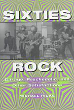 Sixties Rock : Garage, Psychedelic, and Other Satisfactions (Music in American Life)
