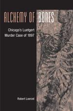 Alchemy of Bones: Chicago's Luetgert Murder Case of 1897 （First Printing）