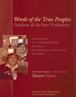 Words of the True Peoples/ Palabras de los Seres Veraderos : Anthology of Contempoarary Mexican Indigenous-language Writers: Theater/ Antologoa De Esc 〈3〉 （MUL）