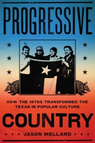 Progressive Country : How the 1970s Transformed the Texan in Popular Culture