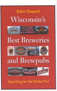 Wisconsin's Best Breweries and Brewpubs : Searching for the Perfect Pint