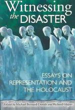 Witnessing the Disaster : Essays on Representation and the Holocaust