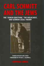 Carl Schmitt and the Jews : The ''Jewish Question, '' the Holocaust, and German Legal Theory (George L. Mosse Series in the History of European Culture, Sexuality, and Ideas)