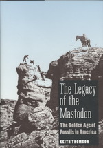 The Legacy of the Mastodon : The Golden Age of Fossils in America