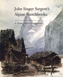 John Singer Sargent's Alpine Sketchbook : A Young Artist's Perspective