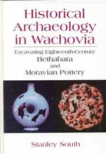 Historical Archaeology in Wachovia : Excavating Eighteenth-Century Bethabara and Moravian Pottery （1999）