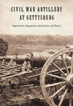 Civil War Artillery at Gettysburg : Organization, Equipment, Ammunition and Tactics