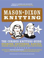 Mason-Dixon Knitting : The Curious Knitters' Guide: Stories, Patterns, Advice, Opinions, Questions, Answers, Jokes, and Pictures