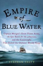 Empire of Blue Water : Captain Morgan's Great Pirate Army, the Epic Battle for the Americas, and the Catastrophe That Ended the Outlaws' Bloody Reign