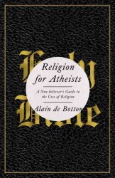 Religion for Atheists : A Non-Believer's Guide to the Uses of Religion