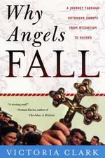 Why Angels Fall : A Journey through Orthodox Europe from Byzantium to Kosovo