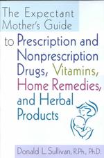 The Expectant Mother's Guide to Prescription and Nonprescription Drugs, Vitamins, Home Remedies, and Herbal Products