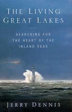 The Living Great Lakes : Searching for the Heart of the Inland Seas