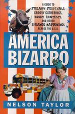 America Bizarro : A Guide to Freaky Festivals, Groovy Gatherings, Kooky Contests, and Other Strange Happenings Across the U.S.A