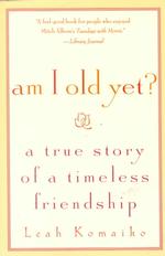 Am I Old Yet? : A True Story of a Timeless Friendship