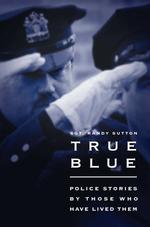 True Blue : Police Stories by Those Who Have Lived Them