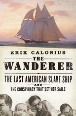 The Wanderer : The Last American Slave Ship and the Conspiracy That Set Its Sails