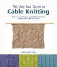 The Very Easy Guide to Cable Knitting : Step-by-Step Techniques, Easy-to-Follow Patterns, and Projects to Get You Started