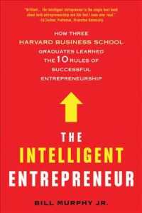The Intelligent Entrepreneur : How Three Harvard Business School Graduates Learned the 10 Rules of Successful Entrepreneurship