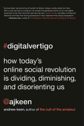 Digital Vertigo : How Today's Online Social Revolution Is Dividing, Diminishing, and Disorienting Us