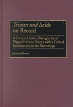 Tristan und Isolde on Record : A Comprehensive Discography of Wagner's Music Drama with a Critical Introduction to the Recordings (Discographies: Association for Recorded Sound Collections Discographic Reference)