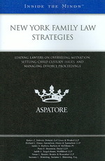 New York Family Law Strategies : Leading Lawyers on Overseeing Mediation， Settling Child Custody Issues， and Managing Divorce Proceedings (Inside the Minds)